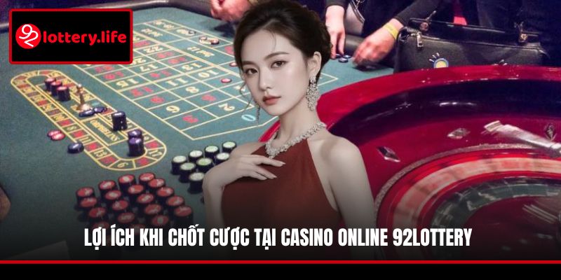 Lợi ích khi chốt cược tại Casino online 92LOTTERY