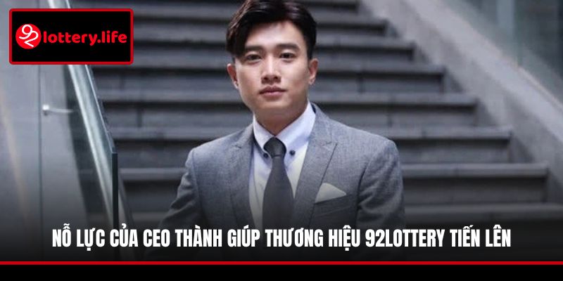 Nỗ lực của CEO Thành giúp thương hiệu 92LOTTERY tiến lên
