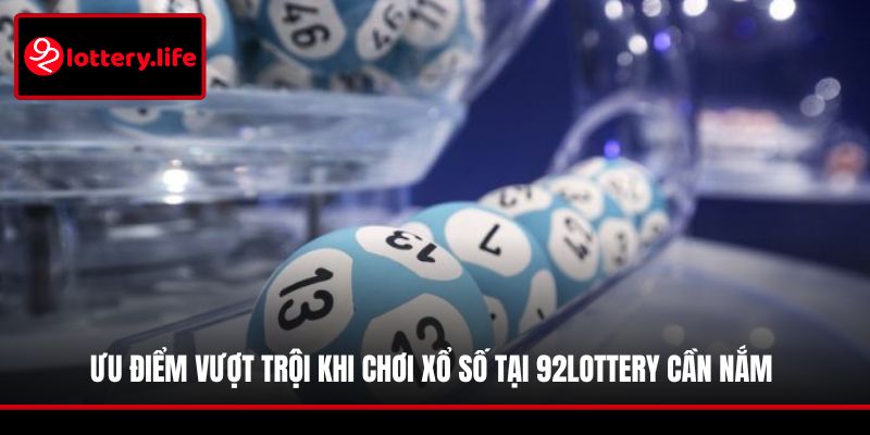 Ưu điểm vượt trội khi chơi xổ số tại 92LOTTERY cần nắm 